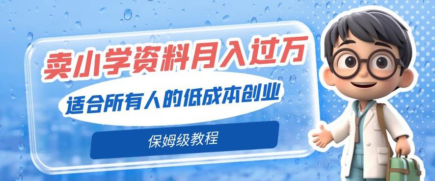 卖小学资料轻松月入过万，适合所有人的低成本创业，保姆级教程-观智斋电商课程站