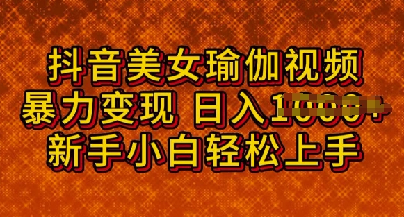 抖音美女瑜伽教程，轻松过原创，多种暴力变现方式，日入多张-观智斋电商课程站