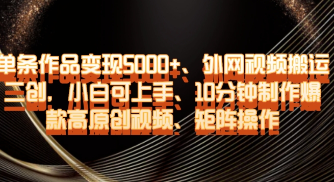 单条作品变现5000+、外网视频搬运二创，小白可上手，10分钟制作爆款高原创视频，矩阵操作【揭秘】-观智斋电商课程站
