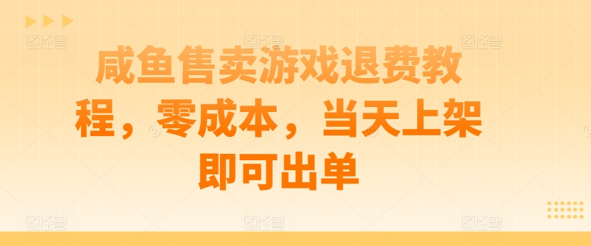 闲鱼售卖游戏退费教程，零成本，当天上架即可出单-观智斋电商课程站