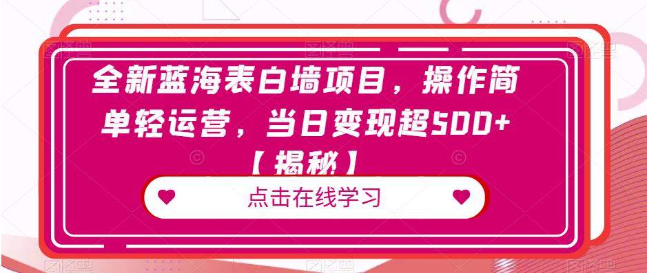 全新蓝海表白墙项目，操作简单轻运营，当日变现超500+【揭秘】-观智斋电商课程站