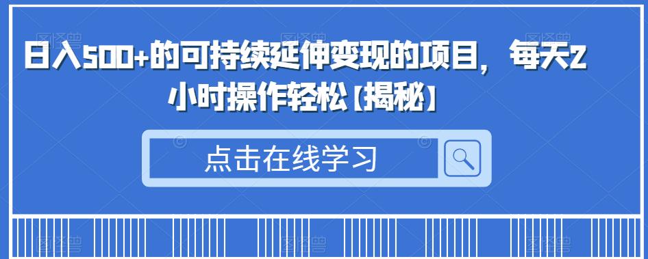 日入500+的可持续延伸变现的项目，每天2小时操作轻松【揭秘】-观智斋电商课程站