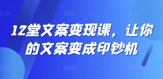 12堂文案变现课，让你的文案变成印钞机-观智斋电商课程站