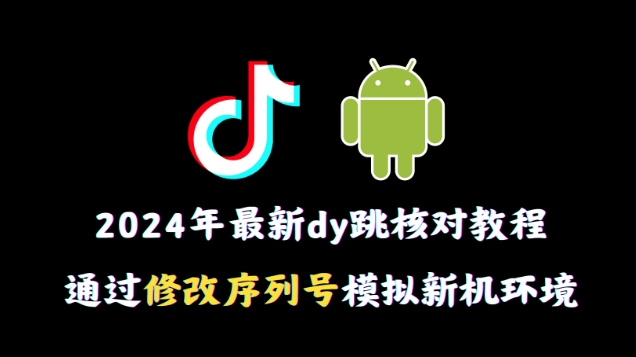 2024年最新抖音跳核对教程，通过修改序列号模拟新机环境【揭秘】-观智斋电商课程站