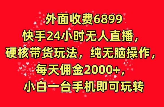 外面收费6899的快手24小时无人直播，硬核带货玩法，纯无脑操作-观智斋电商课程站