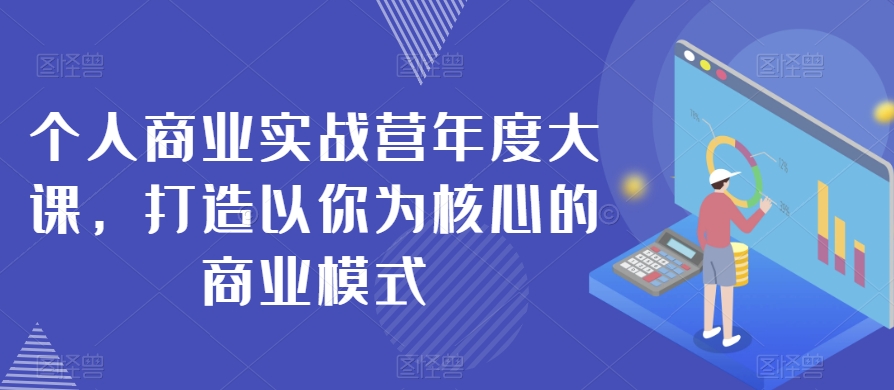 个人商业实战营年度大课，打造以你为核心的商业模式-观智斋电商课程站