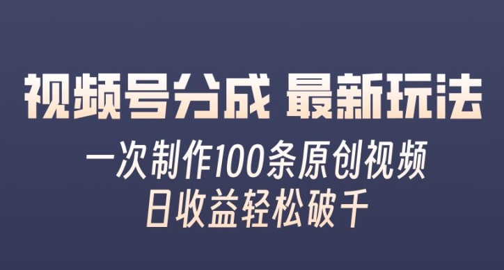 视频号分成最新玩法，一次无脑制作100条原创视频，收益轻松破千，适合小白-观智斋电商课程站