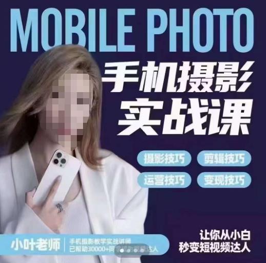 小叶老师手机摄影实战课，一部手机创造摄影剪切美学，让你从小白秒变短视频达人（思维+实操）-观智斋电商课程站