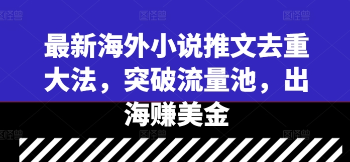 最新海外小说推文去重大法，突破流量池，出海赚美金-观智斋电商课程站