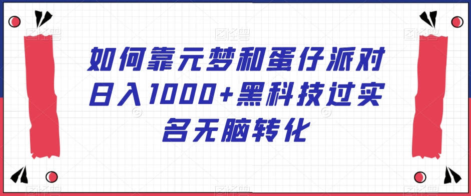 如何靠元梦和蛋仔派对日入1000+黑科技过实名无脑转化【揭秘】-观智斋电商课程站