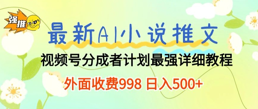 最新AI小说推文视频号分成计划 最强详细教程 外面收费998 日入500+-观智斋电商课程站