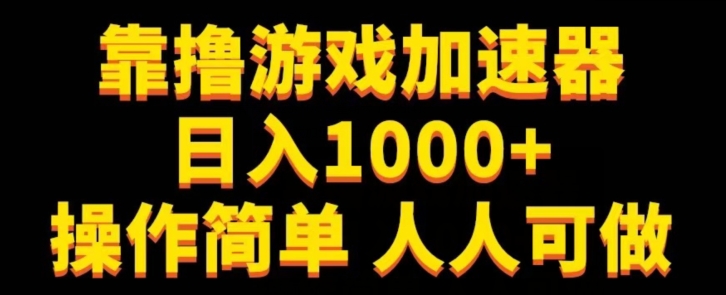 靠撸游戏加速器日入1000+操作简单人人可做-观智斋电商课程站