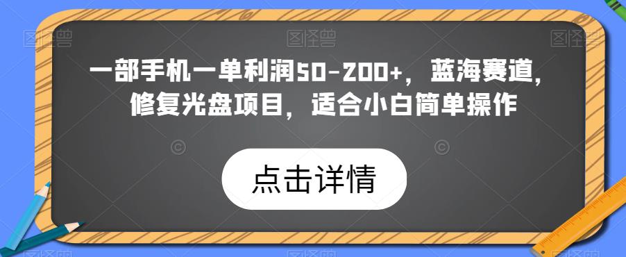 一部手机一单利润50-200+，蓝海赛道，修复光盘项目，适合小白简单操作-观智斋电商课程站