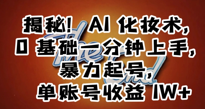 揭秘！AI化妆术，0基础一分钟上手，暴力起号，单账号收益1W+-观智斋电商课程站