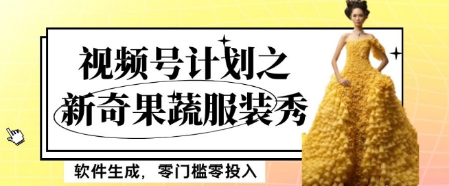 最新项目视频号计划之新奇果蔬服装秀，软件生成，零门槛零投入也可月入5000+【揭秘】-观智斋电商课程站
