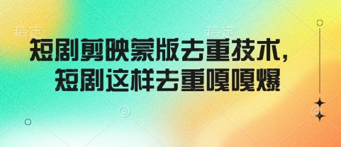 短剧剪映蒙版去重技术，短剧这样去重嘎嘎爆-观智斋电商课程站