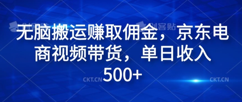 无脑搬运赚取佣金，京东电商视频带货，单日收入几张-观智斋电商课程站