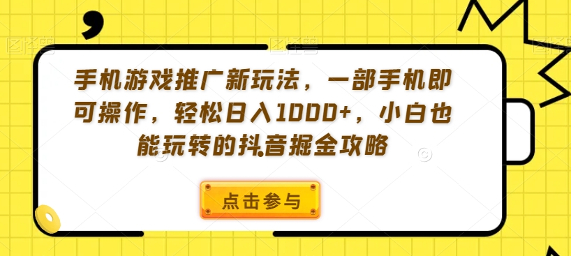 手机游戏推广新玩法，一部手机即可操作，轻松日入1000+，小白也能玩转的抖音掘金攻略【揭秘】-观智斋电商课程站