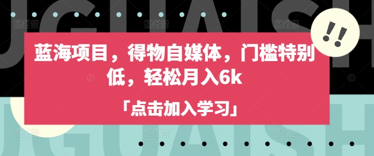 蓝海项目，得物自媒体，门槛特别低，轻松月入6k-观智斋电商课程站