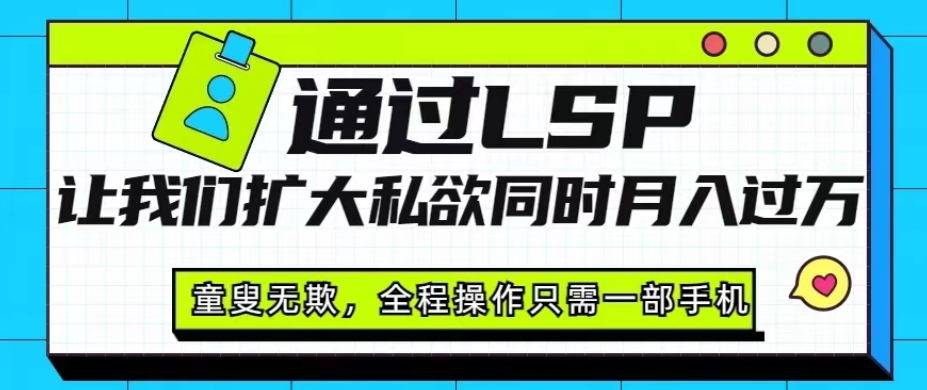 通过LSP让我们扩大私欲同时月入过万，童叟无欺，全程操作只需一部手机-观智斋电商课程站
