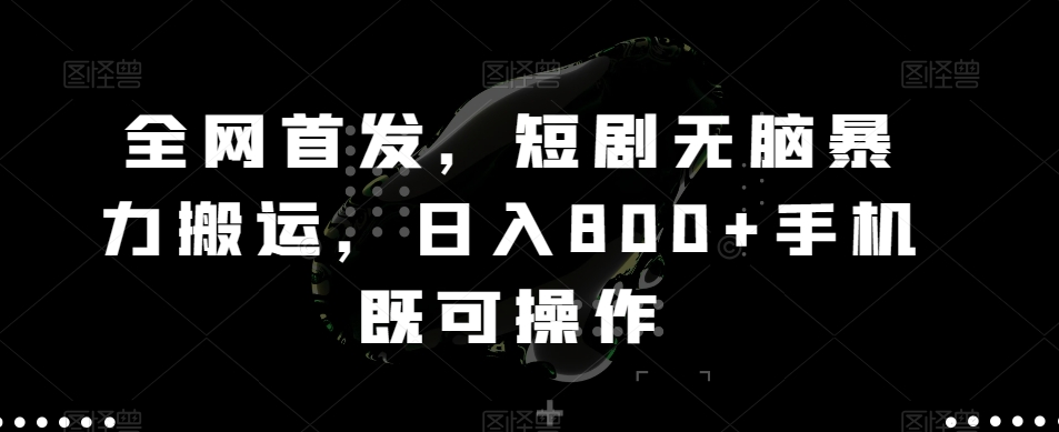 全网首发，短剧无脑暴力搬运，日入800+手机既可操作-观智斋电商课程站