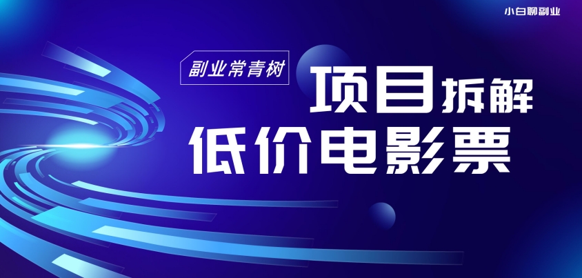 低价电影票项目拆解，便宜电影票出票，电影票优惠，电影票副业从0-1～-观智斋电商课程站