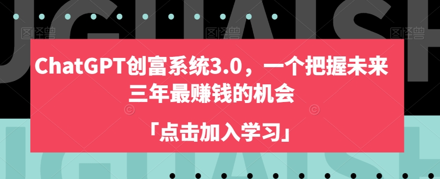 ChatGPT创富系统3.0，一个把握未来三年最赚钱的机会-观智斋电商课程站
