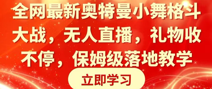全网最新奥特曼小舞格斗大战，无人直播，礼物收不停，保姆级落地教学【揭秘】-观智斋电商课程站