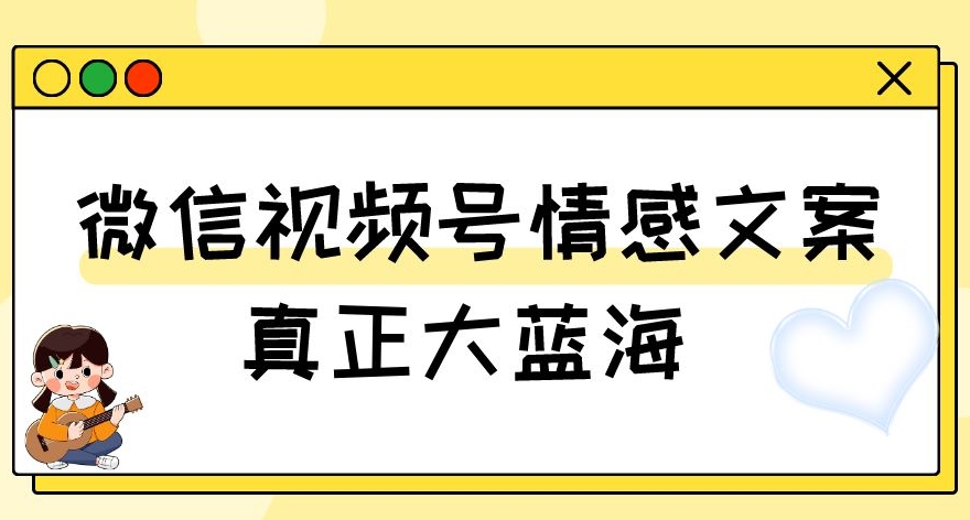 视频号情感文案，真正大蓝海，简单操作，新手小白轻松上手（教程+素材）【揭秘】-观智斋电商课程站