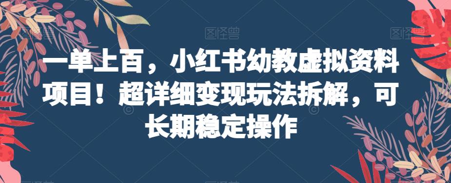 一单上百，小红书幼教虚拟资料项目！超详细变现玩法拆解，可长期稳定操作-观智斋电商课程站