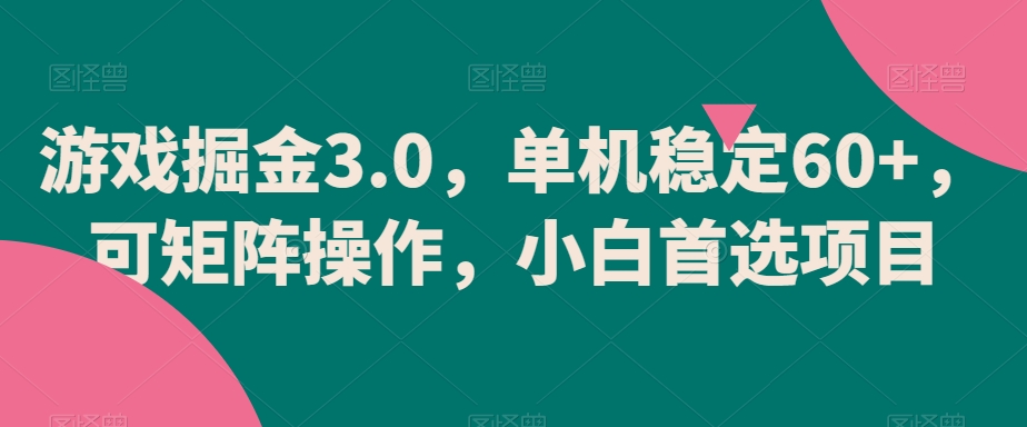 游戏掘金3.0，单机稳定60+，可矩阵操作，小白首选项目【揭秘】-观智斋电商课程站