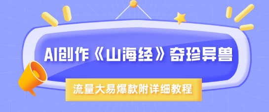 AI创作《山海经》奇珍异兽，超现实画风，流量大易爆款，附详细教程-观智斋电商课程站