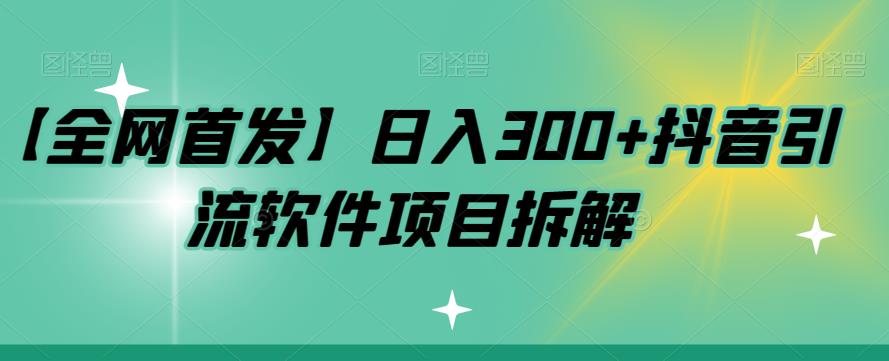 【全网首发】日入300+抖音引流软件项目拆解【揭秘】-观智斋电商课程站