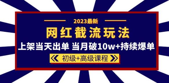 2023网红·同款截流玩法【初级+高级课程】上架当天出单当月破10w+持续爆单-观智斋电商课程站