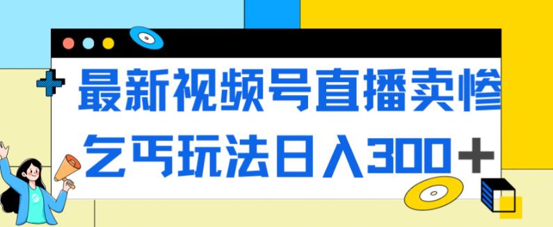 最新视频号直播卖惨乞讨玩法，流量嘎嘎滴，轻松日入300+-观智斋电商课程站