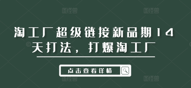 淘工厂超级链接新品期14天打法，打爆淘工厂-观智斋电商课程站