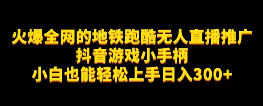 地铁跑酷无人直播推广抖音游戏小手柄小白也能轻松上手日入300+-观智斋电商课程站