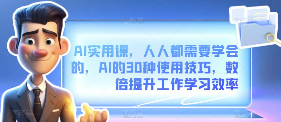 AI实用课，人人都需要学会的，AI的30种使用技巧，数倍提升工作学习效率-观智斋电商课程站