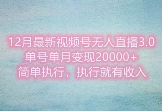 12月最新视频号无人直播3.0，单号单月变现过w，简单执行，执行就有收入-观智斋电商课程站