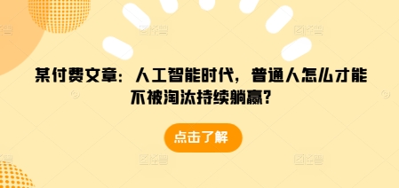 某付费文章：人工智能时代，普通人怎么才能不被淘汰持续躺赢?-观智斋电商课程站