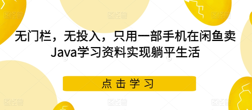 无门栏，无投入，只用一部手机在闲鱼卖Java学习资料实现躺平生活【揭秘】-观智斋电商课程站