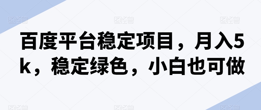 百度平台稳定项目，月入5k，稳定绿色，小白也可做-观智斋电商课程站