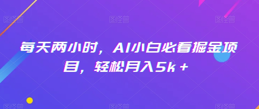 每天两小时，AI小白必看掘金项目，轻松月入5k＋-观智斋电商课程站
