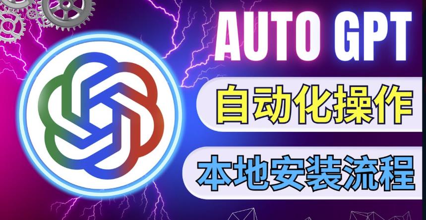 最新ChatGpt风向标，不同于普通gpt的史诗级技术升级，AutoGPT本地安装教程，让AI指导AI自动化完成任务-观智斋电商课程站