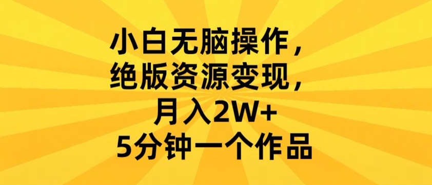 小白无脑操作，绝版资源变现，月入2W+，5分钟一个作品-观智斋电商课程站