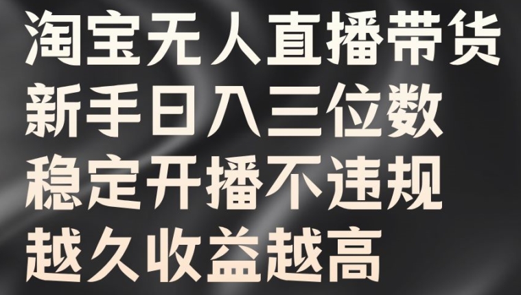 淘宝无人直播带货，新手日入三位数，稳定开播不违规，越久收益越高【揭秘】-观智斋电商课程站