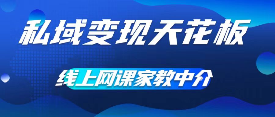 私域变现天花板，网课家教中介，只做渠道和流量，让大学生给你打工，0成本实现月入五位数【揭秘】-观智斋电商课程站