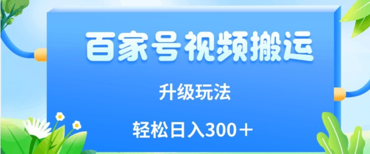 百家号视频搬运新玩法，简单操作，附保姆级教程，小白也可轻松日入300＋【揭秘】-观智斋电商课程站