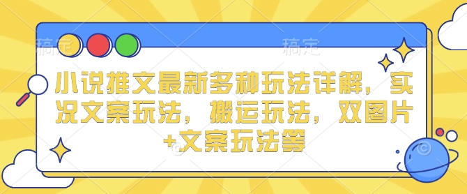 小说推文最新多种玩法详解，实况文案玩法，搬运玩法，双图片+文案玩法等-观智斋电商课程站