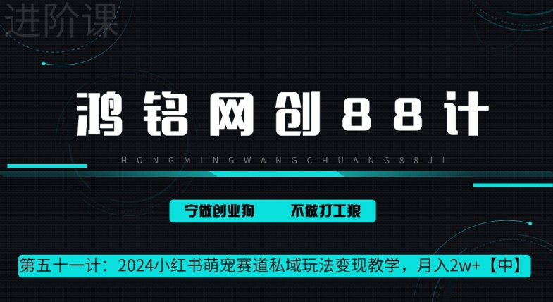 鸿铭网创 88 计第 51 计：月赚 2w 的小红书萌宠赛道怎么做，这套课程教会你-观智斋电商课程站